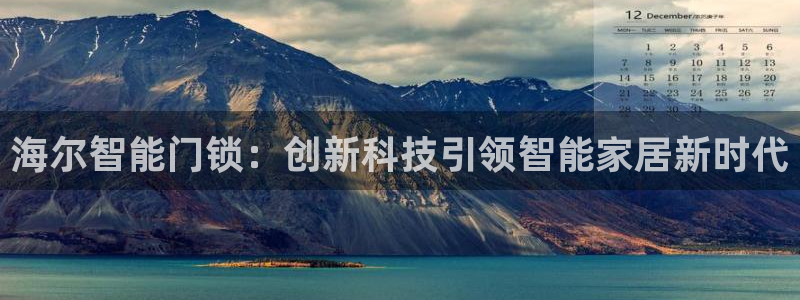 开丰娱乐官网：海尔智能门锁：创新科技引领智能家居新时代
