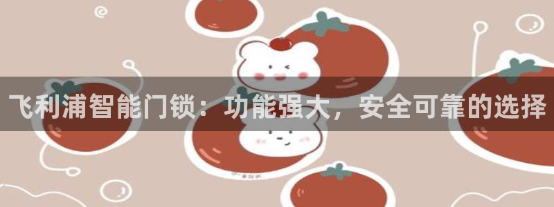 开丰娱乐平台地址：飞利浦智能门锁：功能强大，安全可靠的选择