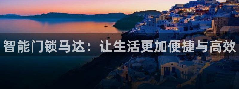 开丰娱乐下载安装：智能门锁马达：让生活更加便捷与高效