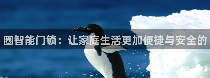 开丰娱乐注册电7O777：圈智能门锁：让家庭生活更加便捷与安