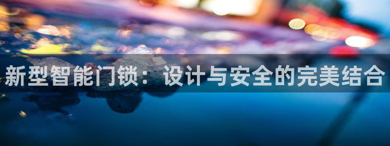 开丰娱乐月7O667：新型智能门锁：设计与安全的完美结合