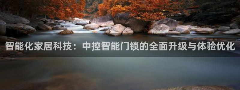 开丰娱乐更多平台：智能化家居科技：中控智能门锁的全面升级与体