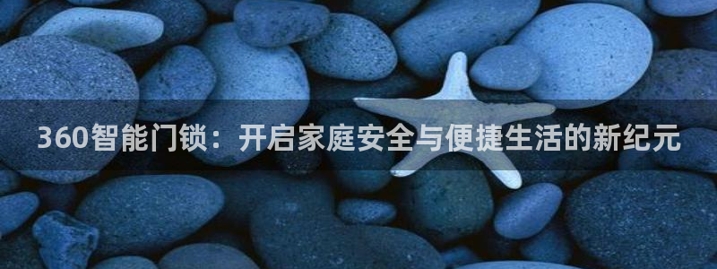 开丰娱乐登入地址是什么：360智能门锁：开启家庭安全与便捷生