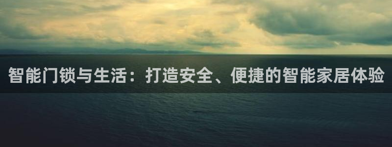开丰娱乐平台：智能门锁与生活：打造安全、便捷的智能家居体验