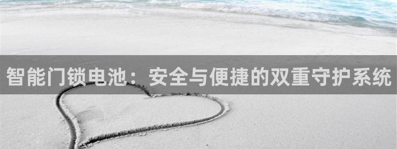 开丰娱乐后7O667：智能门锁电池：安全与便捷的双重守护系统
