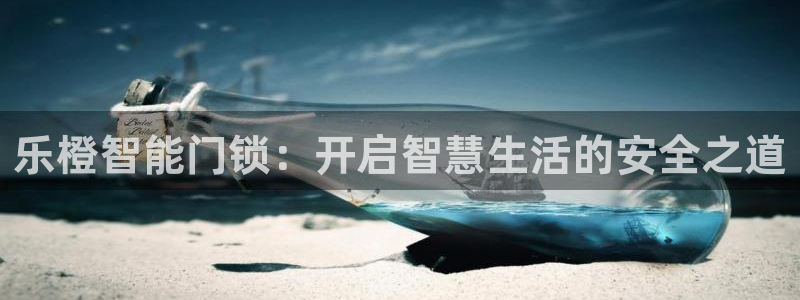 开丰娱乐怎么样：乐橙智能门锁：开启智慧生活的安全之道